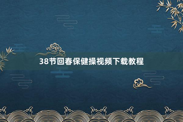 38节回春保健操视频下载教程