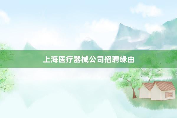 上海医疗器械公司招聘缘由