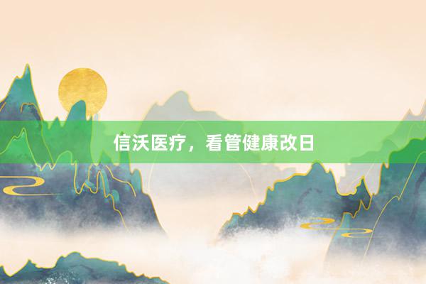 信沃医疗，看管健康改日