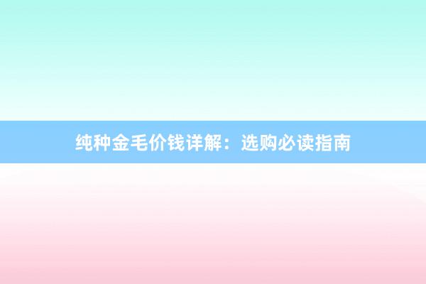 纯种金毛价钱详解：选购必读指南