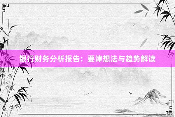 银行财务分析报告：要津想法与趋势解读